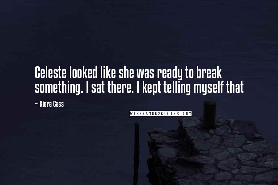 Kiera Cass Quotes: Celeste looked like she was ready to break something. I sat there. I kept telling myself that
