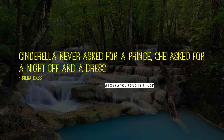 Kiera Cass Quotes: Cinderella never asked for a prince, she asked for a night off and a dress