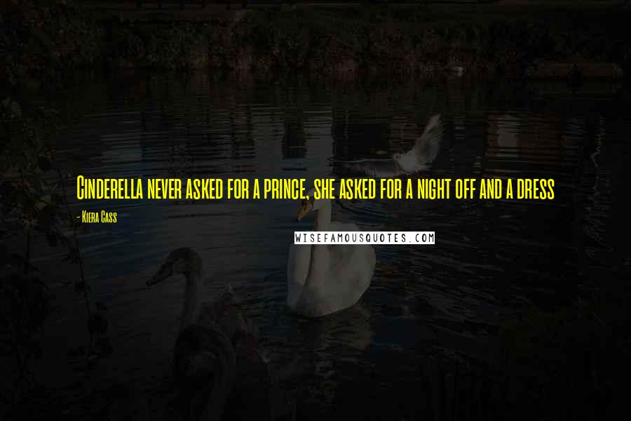 Kiera Cass Quotes: Cinderella never asked for a prince, she asked for a night off and a dress