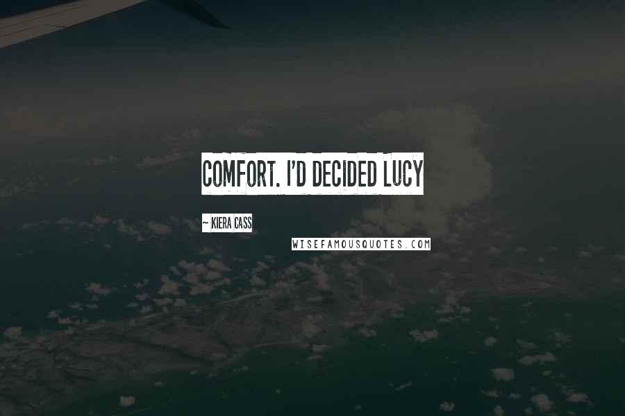 Kiera Cass Quotes: comfort. I'd decided Lucy