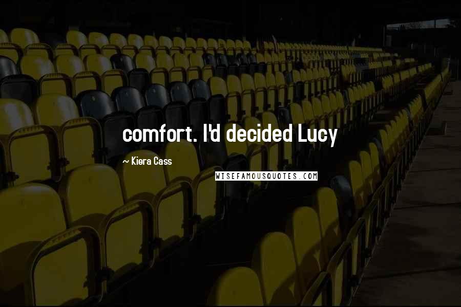 Kiera Cass Quotes: comfort. I'd decided Lucy