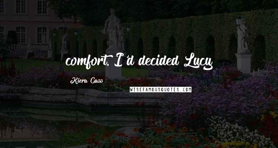 Kiera Cass Quotes: comfort. I'd decided Lucy