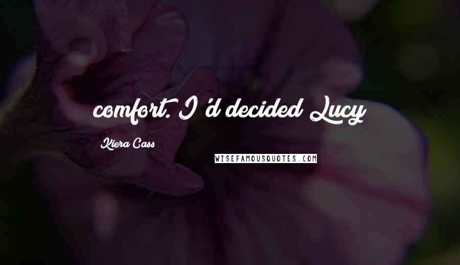 Kiera Cass Quotes: comfort. I'd decided Lucy