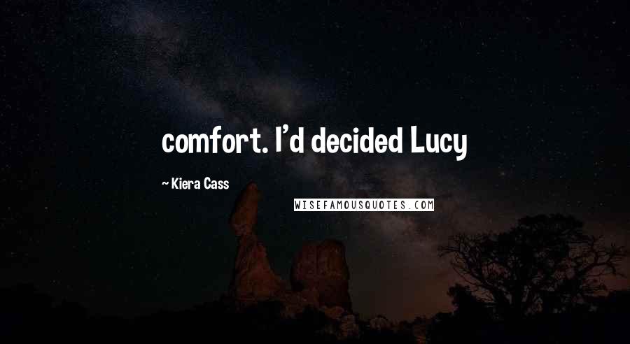 Kiera Cass Quotes: comfort. I'd decided Lucy