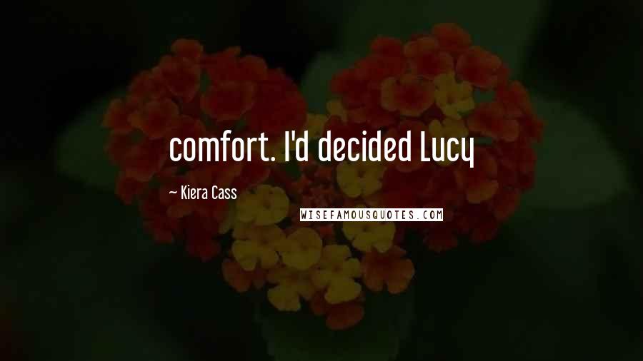 Kiera Cass Quotes: comfort. I'd decided Lucy
