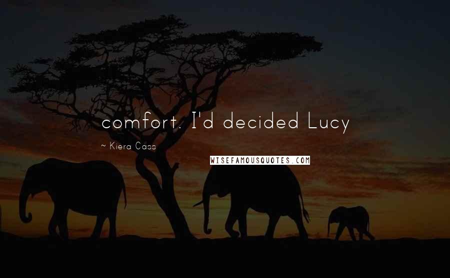 Kiera Cass Quotes: comfort. I'd decided Lucy