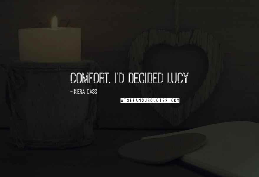 Kiera Cass Quotes: comfort. I'd decided Lucy