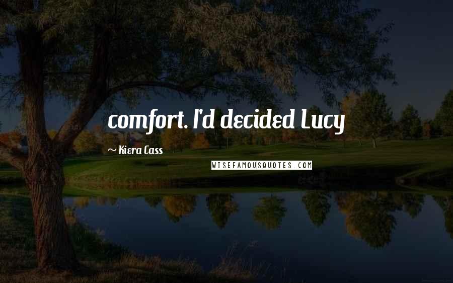 Kiera Cass Quotes: comfort. I'd decided Lucy