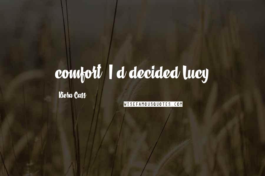 Kiera Cass Quotes: comfort. I'd decided Lucy