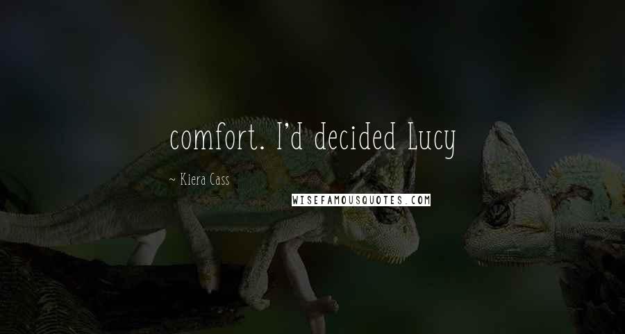 Kiera Cass Quotes: comfort. I'd decided Lucy