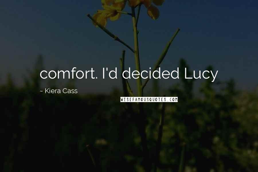Kiera Cass Quotes: comfort. I'd decided Lucy