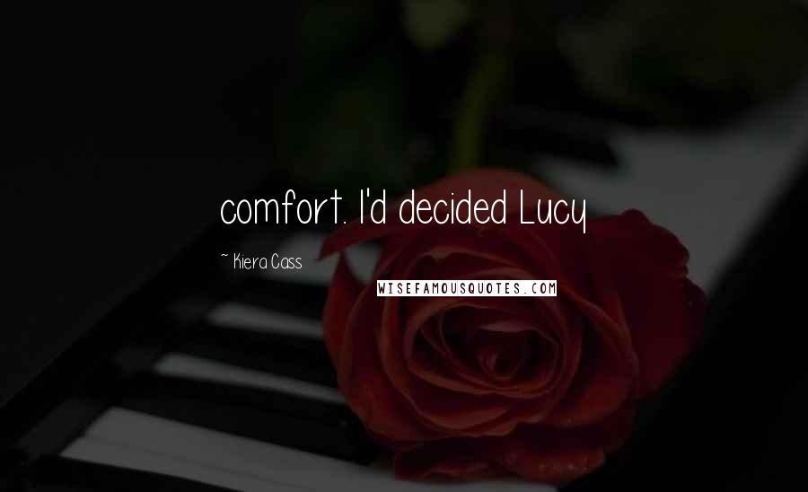 Kiera Cass Quotes: comfort. I'd decided Lucy