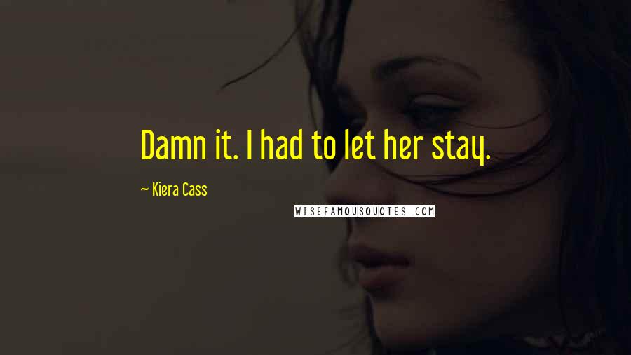 Kiera Cass Quotes: Damn it. I had to let her stay.