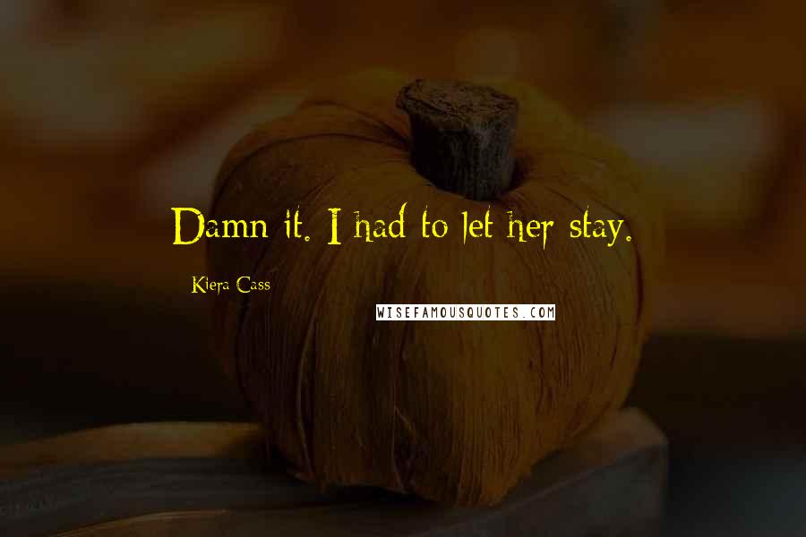 Kiera Cass Quotes: Damn it. I had to let her stay.