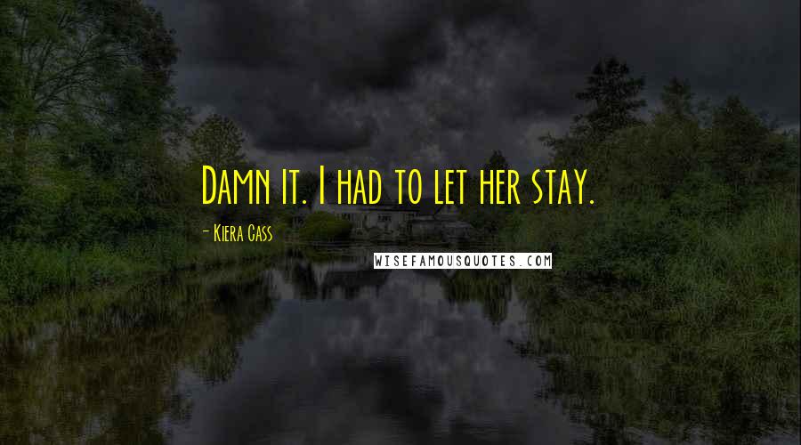 Kiera Cass Quotes: Damn it. I had to let her stay.