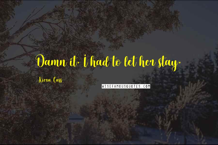 Kiera Cass Quotes: Damn it. I had to let her stay.