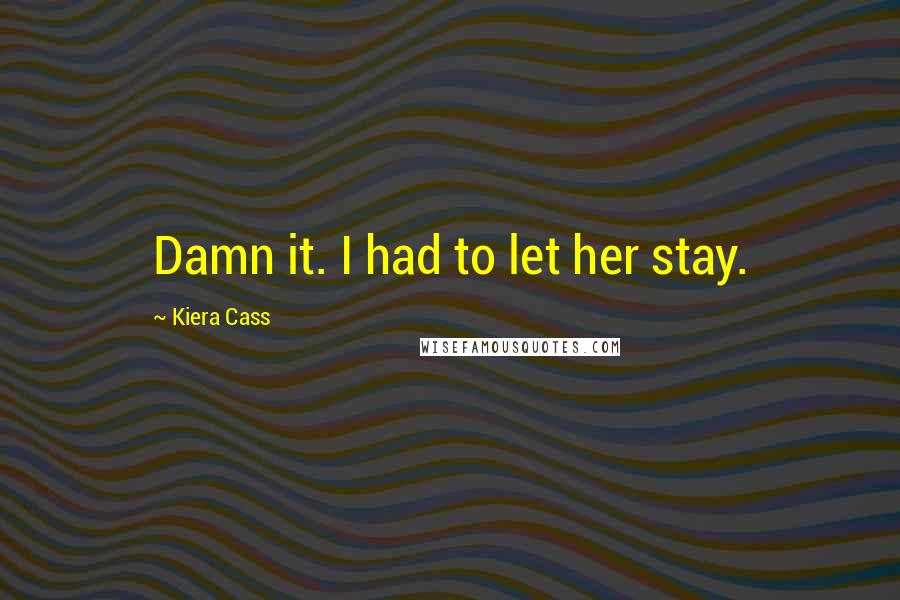 Kiera Cass Quotes: Damn it. I had to let her stay.