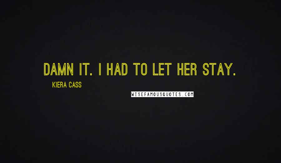 Kiera Cass Quotes: Damn it. I had to let her stay.