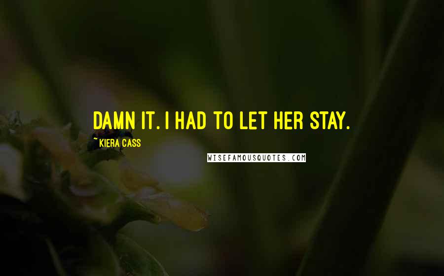 Kiera Cass Quotes: Damn it. I had to let her stay.