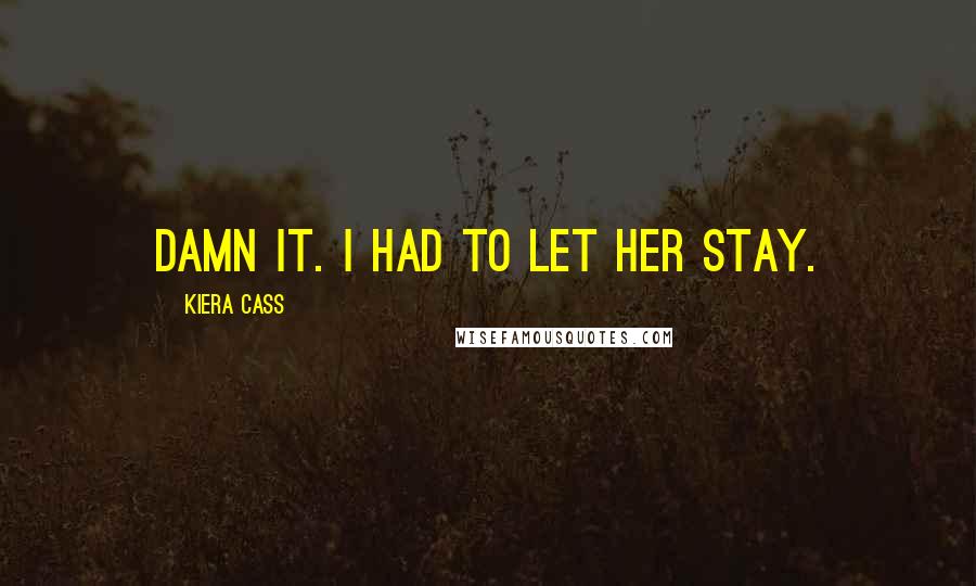 Kiera Cass Quotes: Damn it. I had to let her stay.