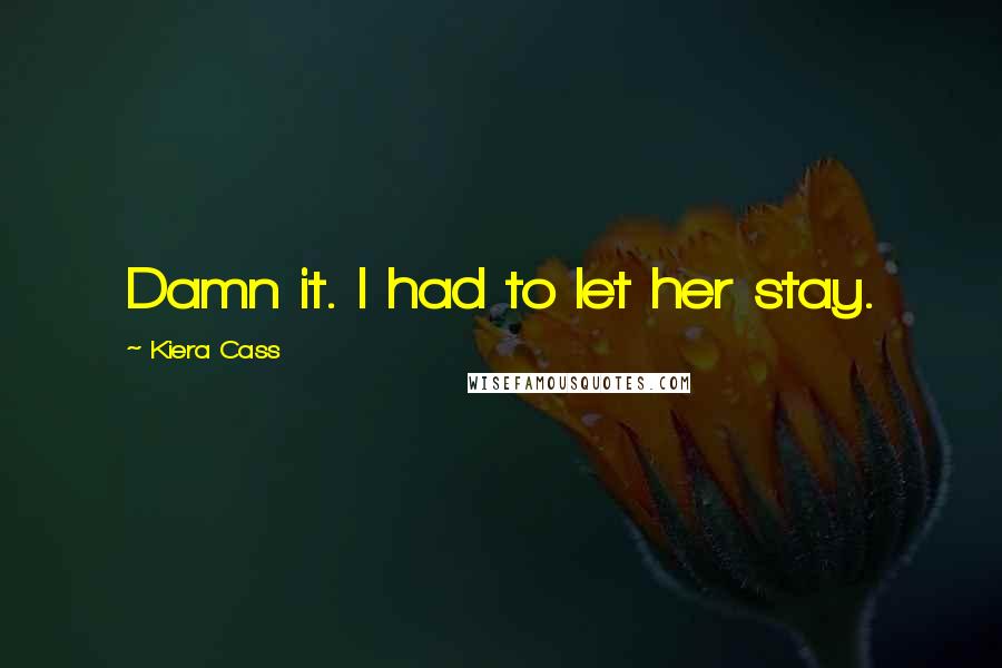 Kiera Cass Quotes: Damn it. I had to let her stay.