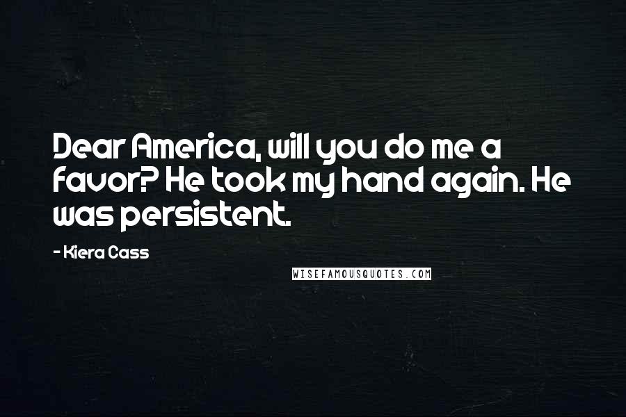 Kiera Cass Quotes: Dear America, will you do me a favor? He took my hand again. He was persistent.