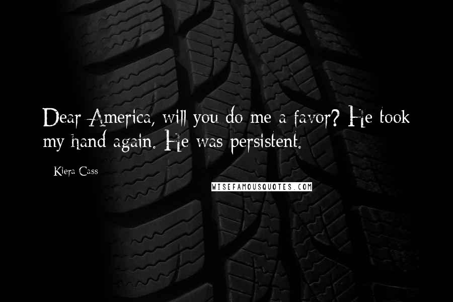 Kiera Cass Quotes: Dear America, will you do me a favor? He took my hand again. He was persistent.