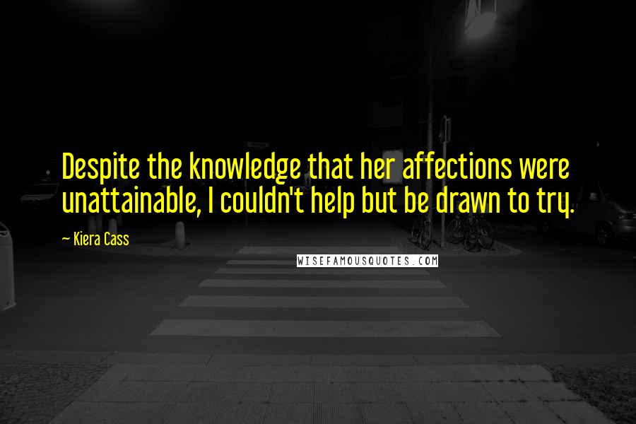 Kiera Cass Quotes: Despite the knowledge that her affections were unattainable, I couldn't help but be drawn to try.