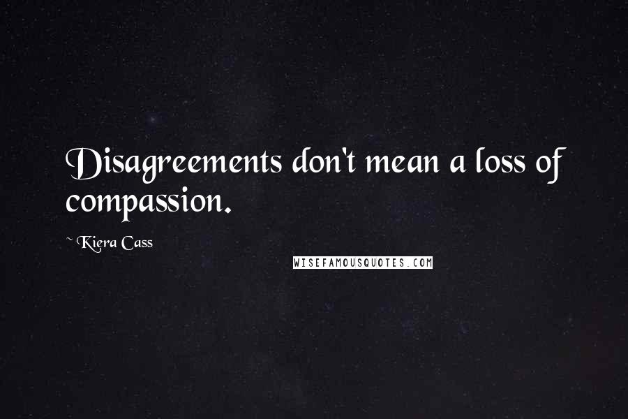 Kiera Cass Quotes: Disagreements don't mean a loss of compassion.