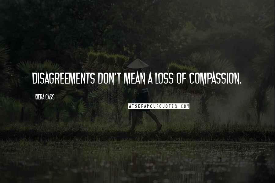 Kiera Cass Quotes: Disagreements don't mean a loss of compassion.