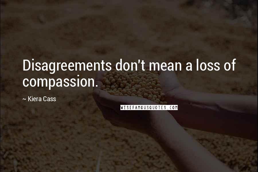 Kiera Cass Quotes: Disagreements don't mean a loss of compassion.