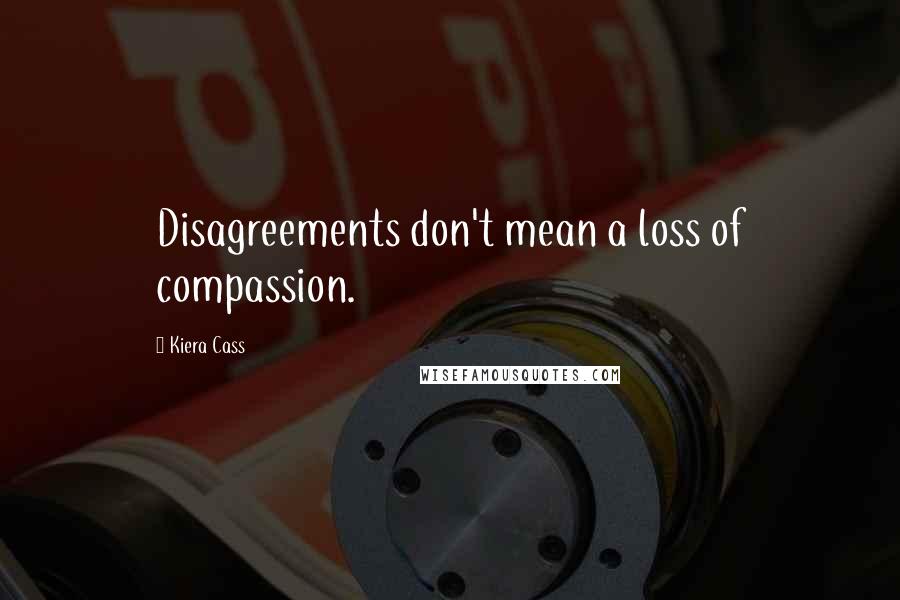 Kiera Cass Quotes: Disagreements don't mean a loss of compassion.