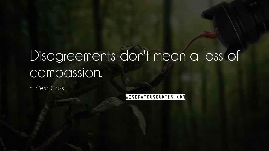 Kiera Cass Quotes: Disagreements don't mean a loss of compassion.