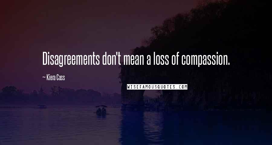 Kiera Cass Quotes: Disagreements don't mean a loss of compassion.