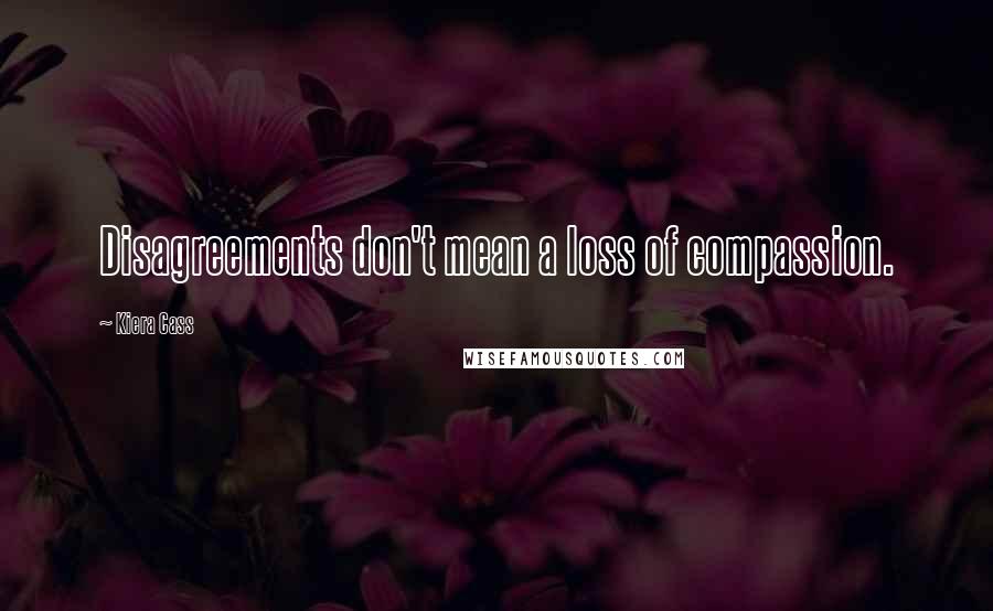 Kiera Cass Quotes: Disagreements don't mean a loss of compassion.