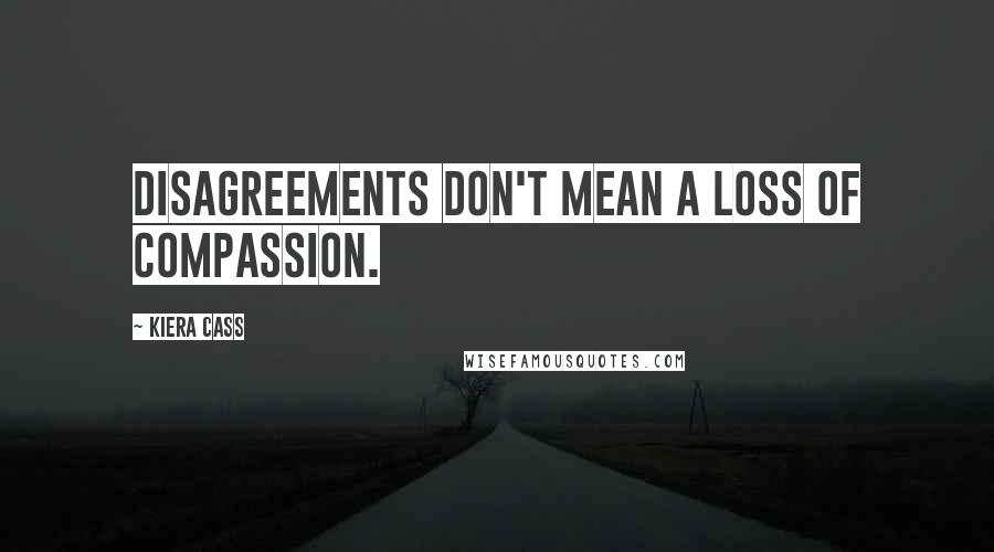 Kiera Cass Quotes: Disagreements don't mean a loss of compassion.