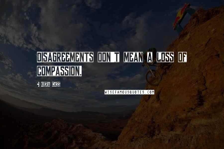 Kiera Cass Quotes: Disagreements don't mean a loss of compassion.