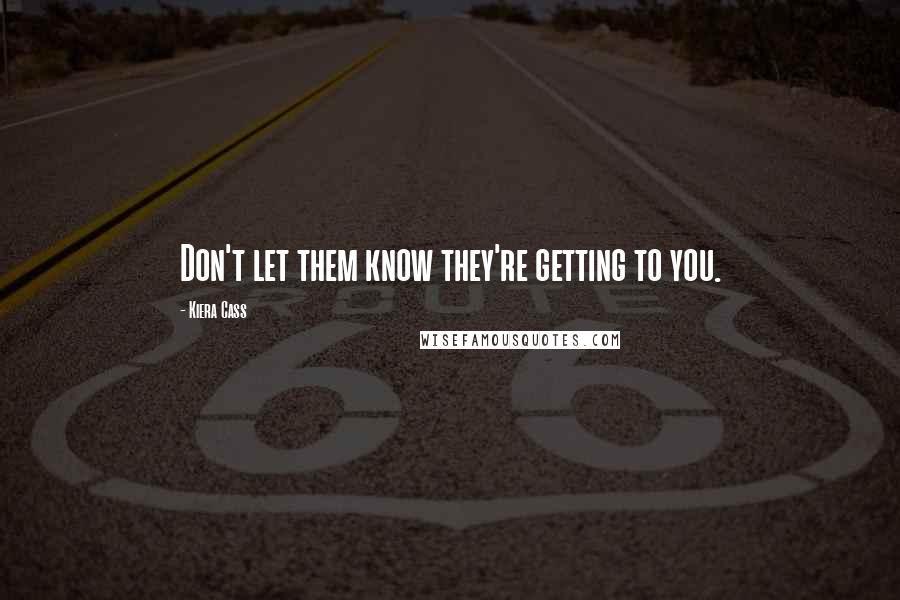 Kiera Cass Quotes: Don't let them know they're getting to you.