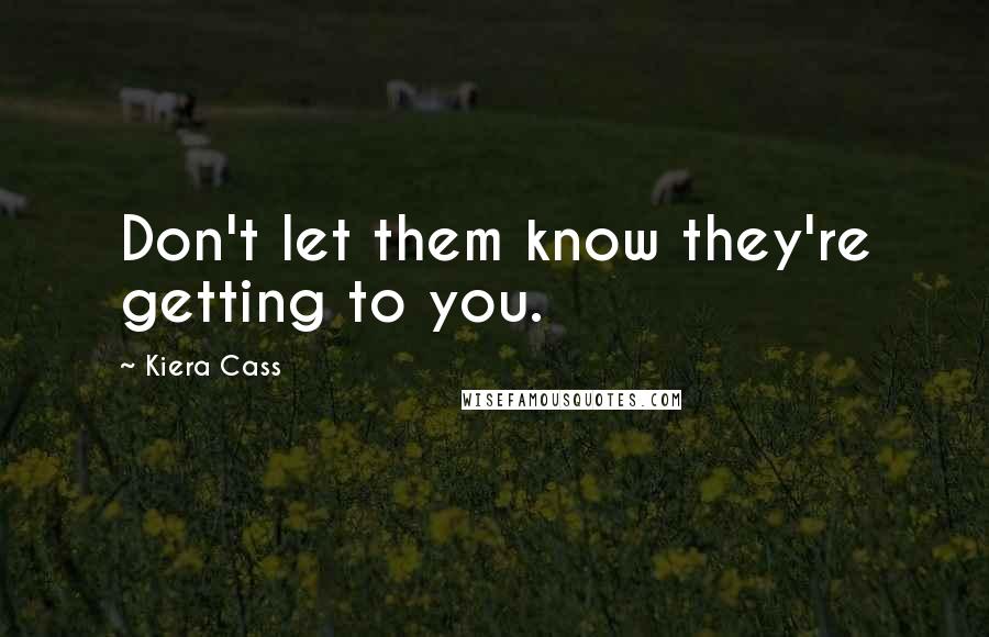 Kiera Cass Quotes: Don't let them know they're getting to you.