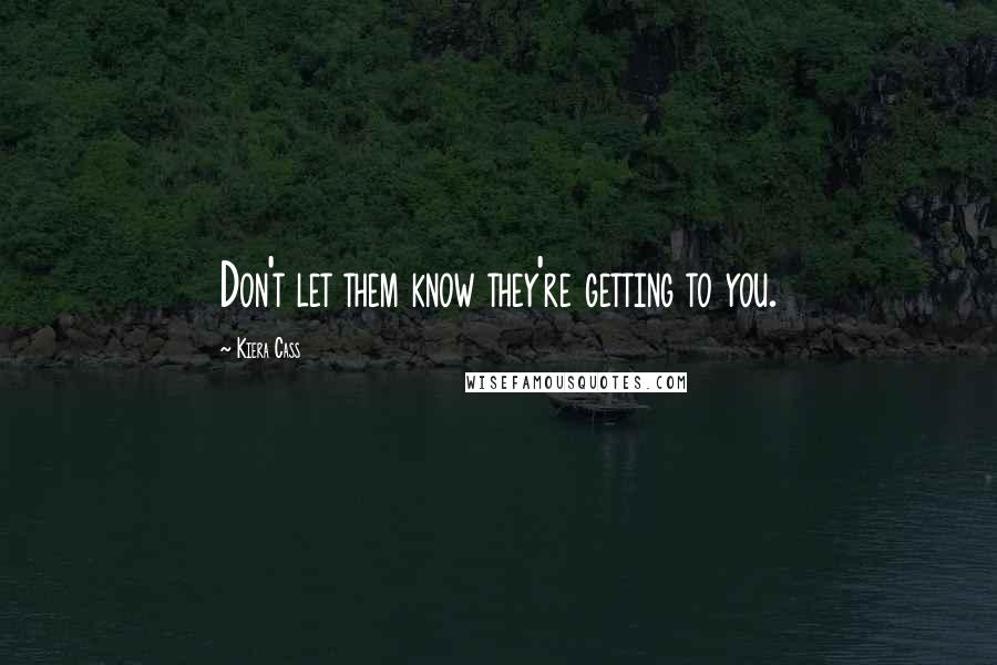 Kiera Cass Quotes: Don't let them know they're getting to you.