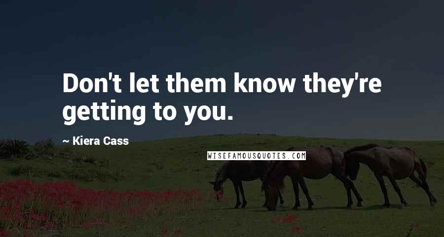 Kiera Cass Quotes: Don't let them know they're getting to you.