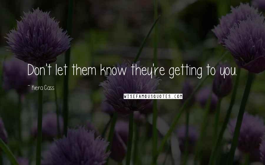 Kiera Cass Quotes: Don't let them know they're getting to you.
