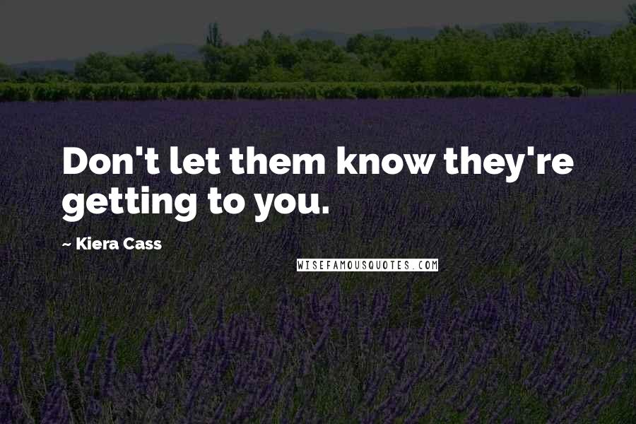 Kiera Cass Quotes: Don't let them know they're getting to you.