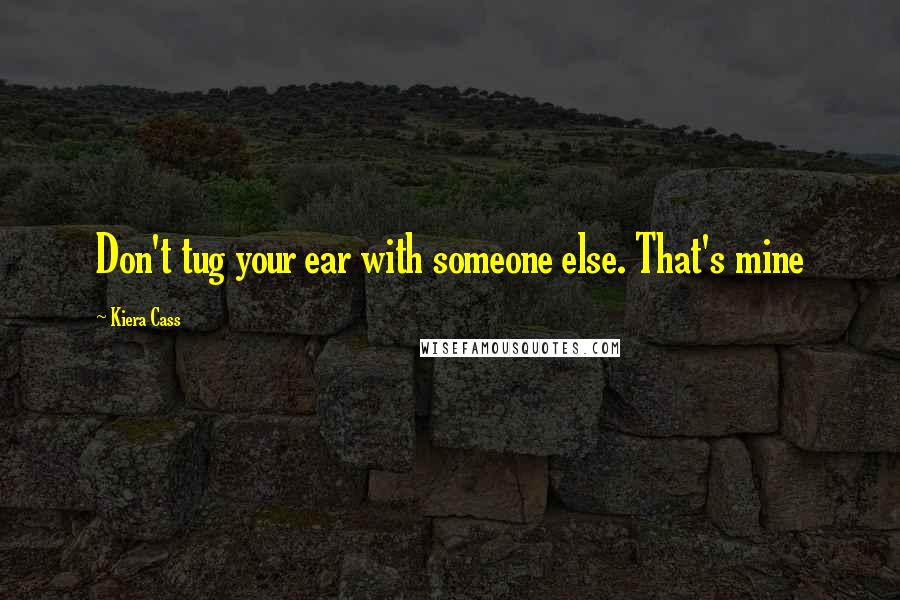 Kiera Cass Quotes: Don't tug your ear with someone else. That's mine