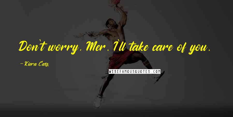 Kiera Cass Quotes: Don't worry, Mer. I'll take care of you.