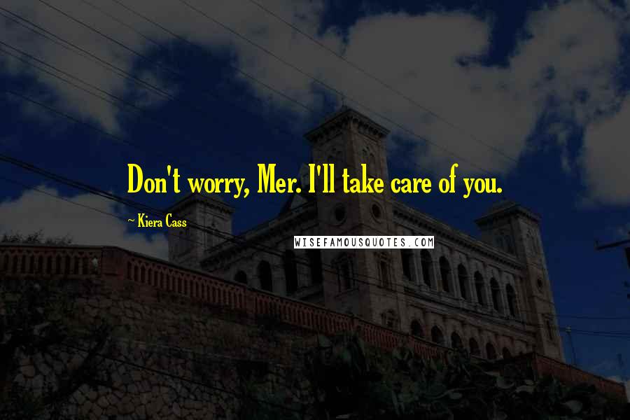 Kiera Cass Quotes: Don't worry, Mer. I'll take care of you.