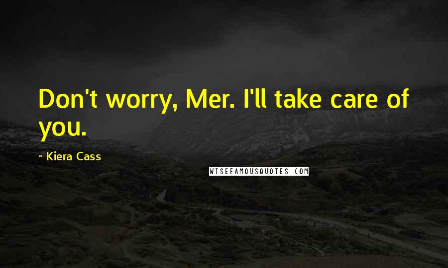 Kiera Cass Quotes: Don't worry, Mer. I'll take care of you.