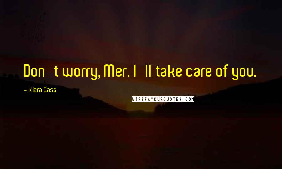 Kiera Cass Quotes: Don't worry, Mer. I'll take care of you.