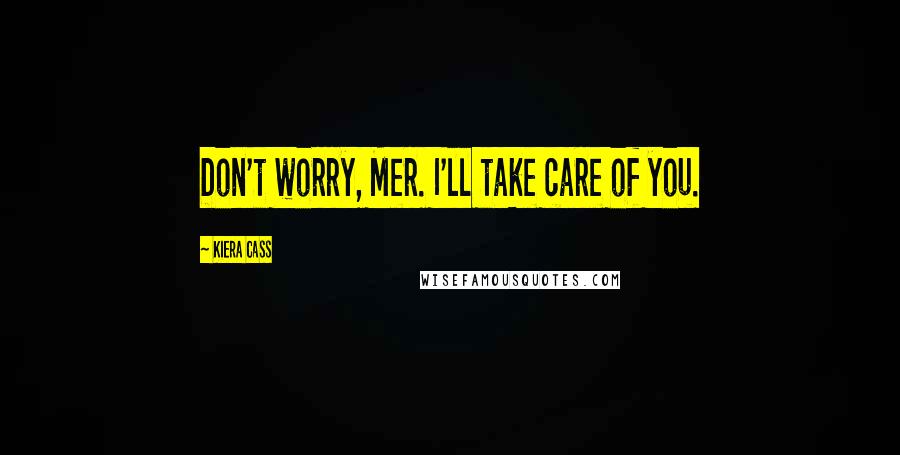 Kiera Cass Quotes: Don't worry, Mer. I'll take care of you.