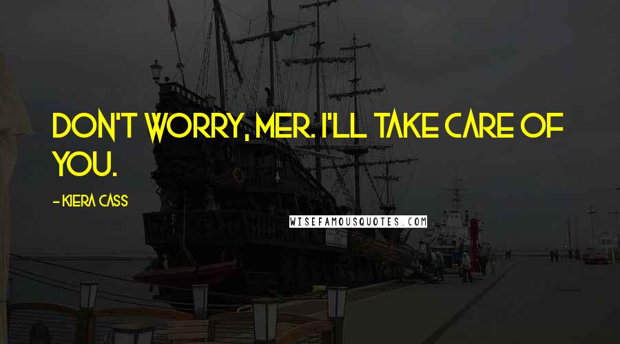 Kiera Cass Quotes: Don't worry, Mer. I'll take care of you.